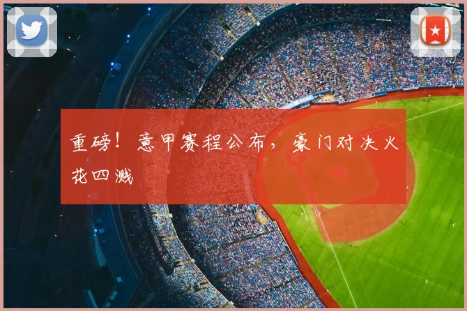 重磅！意甲赛程公布，豪门对决火花四溅