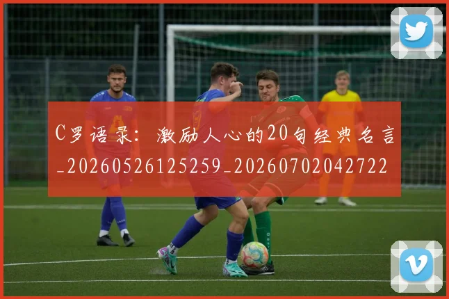 C罗语录：激励人心的20句经典名言_20260526125259_20260702042722