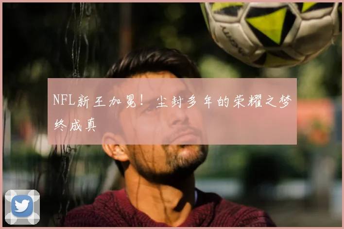 NFL新王加冕!尘封多年的荣耀之梦终成真
