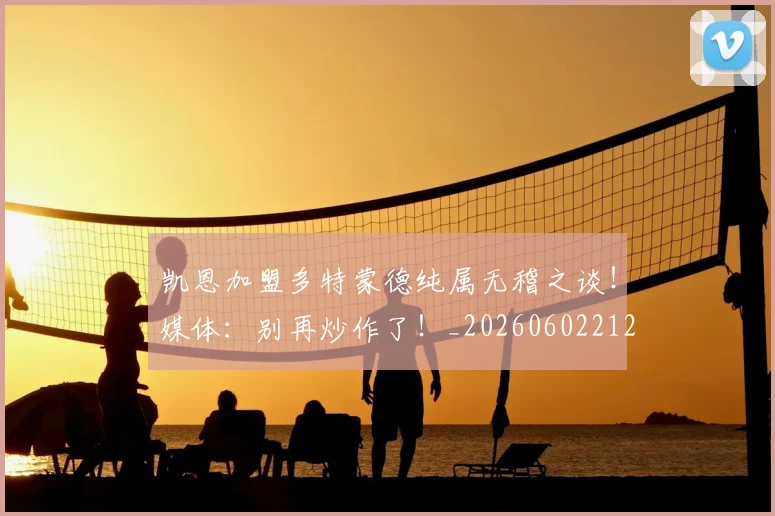凯恩加盟多特蒙德纯属无稽之谈！媒体：别再炒作了！_20260602212515_20260704173320
