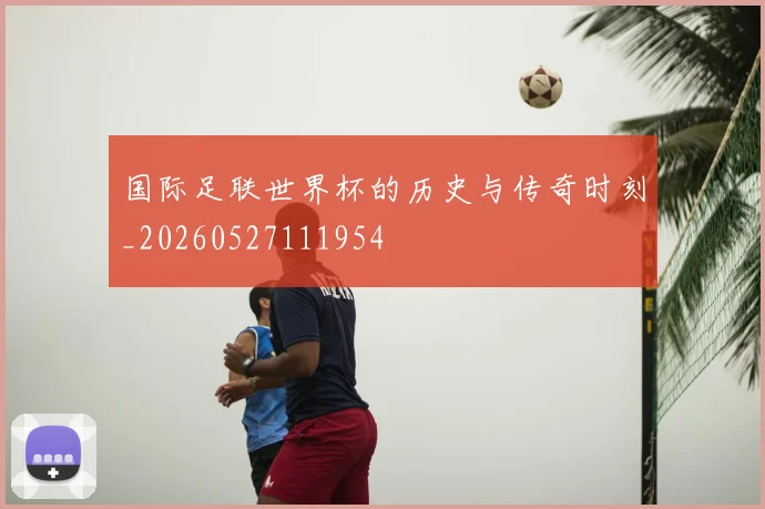 国际足联世界杯的历史与传奇时刻_20260527111954