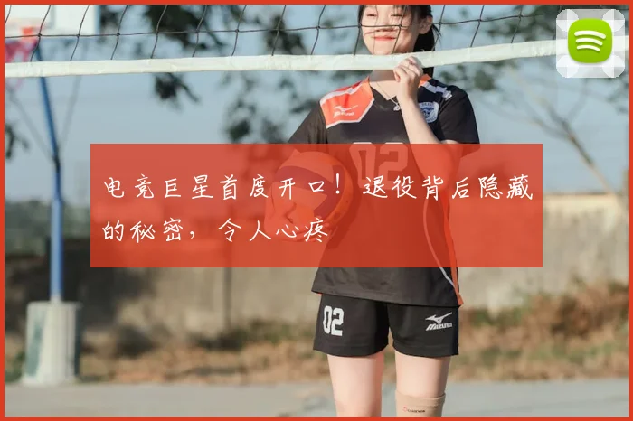 电竞巨星首度开口！退役背后隐藏的秘密，令人心疼