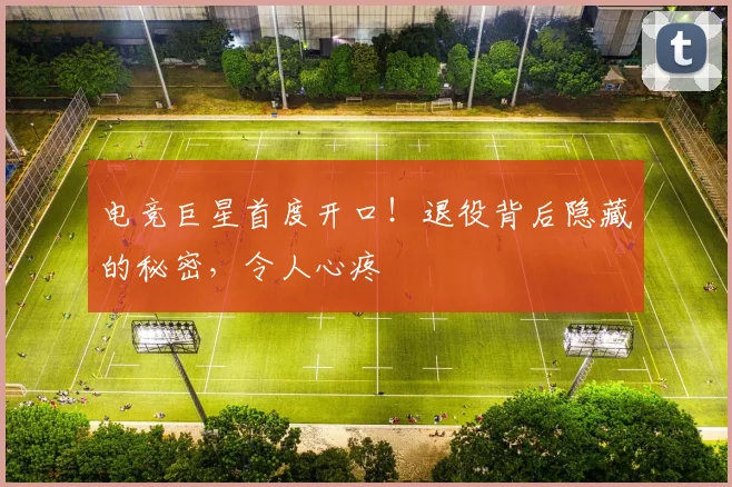 电竞巨星首度开口！退役背后隐藏的秘密，令人心疼