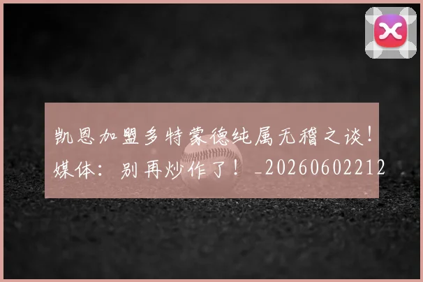 凯恩加盟多特蒙德纯属无稽之谈！媒体：别再炒作了！_20260602212515_20260704173320