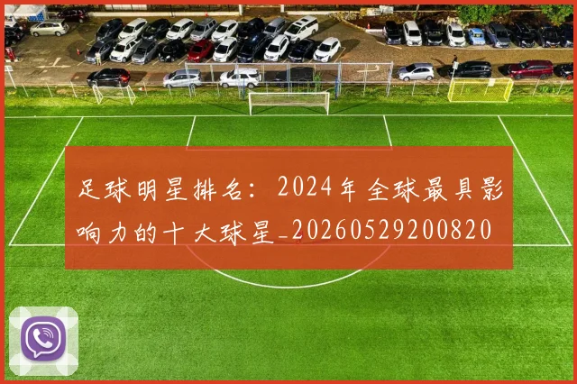 足球明星排名：2024年全球最具影响力的十大球星_20260529200820