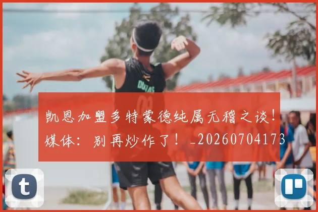 凯恩加盟多特蒙德纯属无稽之谈!媒体:别再炒作了!_20260704173318