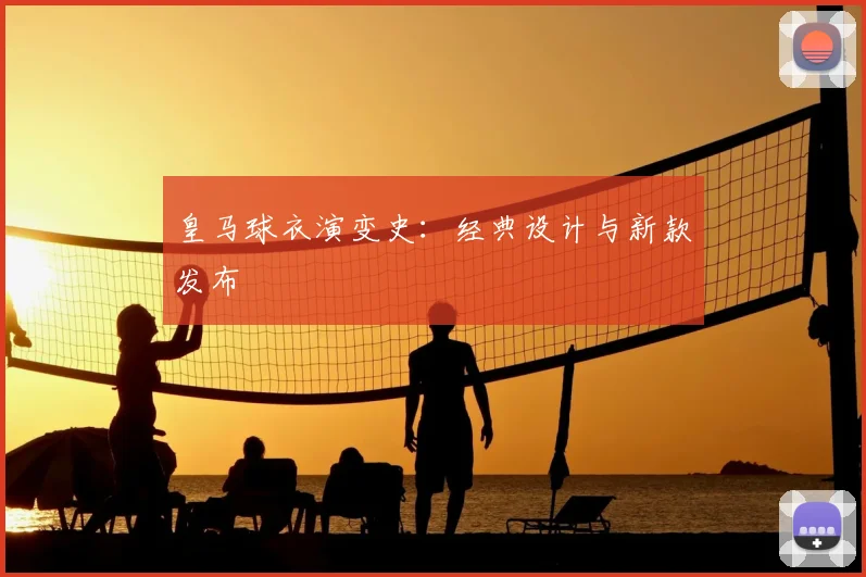 皇马球衣演变史：经典设计与新款发布