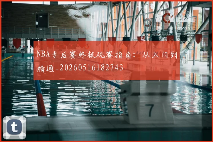 NBA季后赛终极观赛指南:从入门到精通_20260516182743