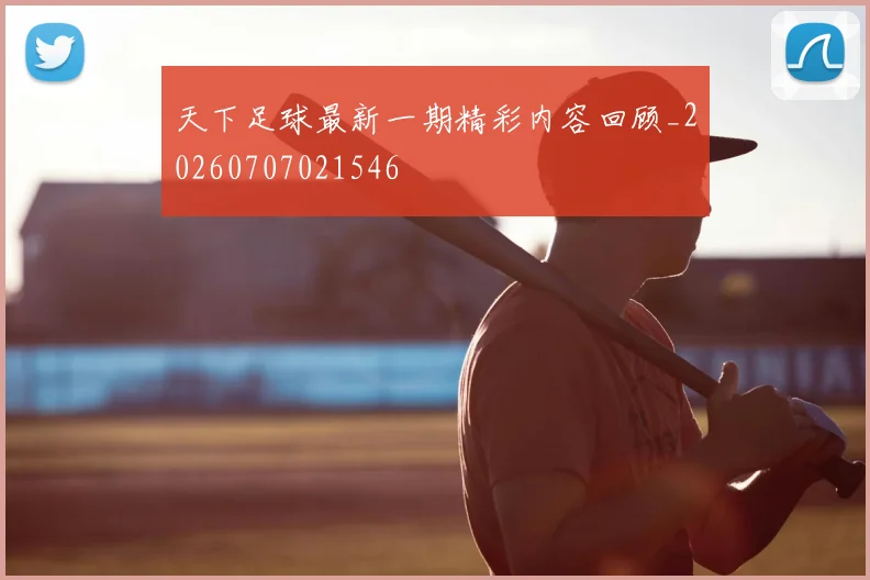 天下足球最新一期精彩内容回顾_20260707021546