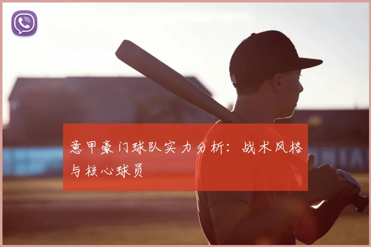 意甲豪门球队实力分析:战术风格与核心球员