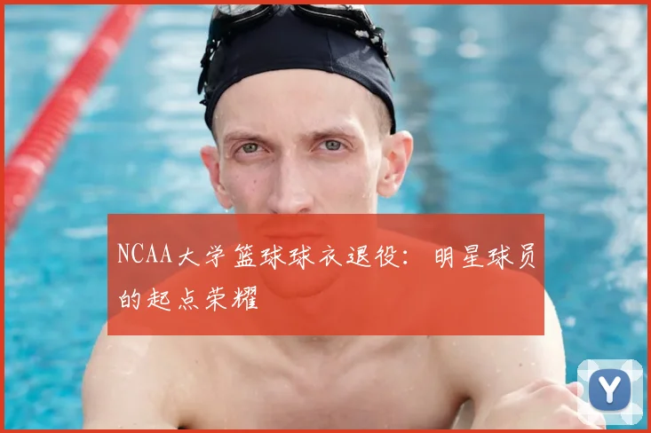 NCAA大学篮球球衣退役：明星球员的起点荣耀