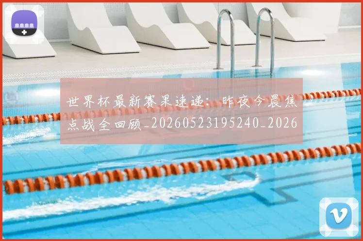 世界杯最新赛果速递：昨夜今晨焦点战全回顾_20260523195240_20260703203700