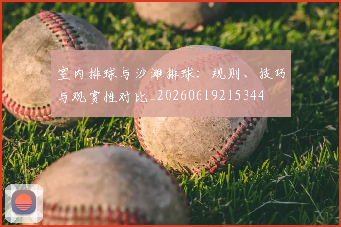 室内排球与沙滩排球：规则、技巧与观赏性对比_20260619215344