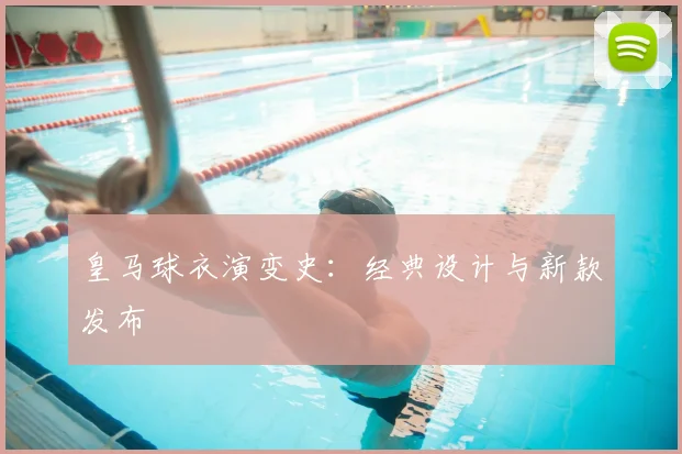 皇马球衣演变史：经典设计与新款发布