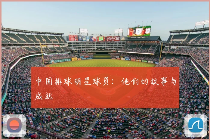 中国排球明星球员:他们的故事与成就