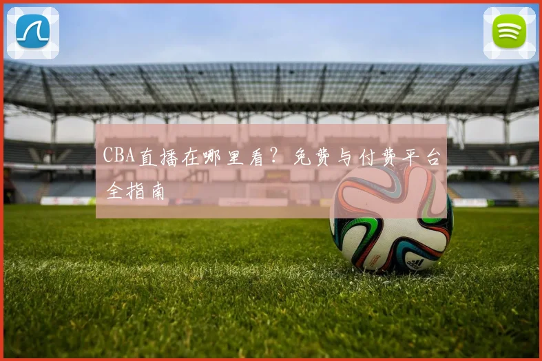 CBA直播在哪里看?免费与付费平台全指南