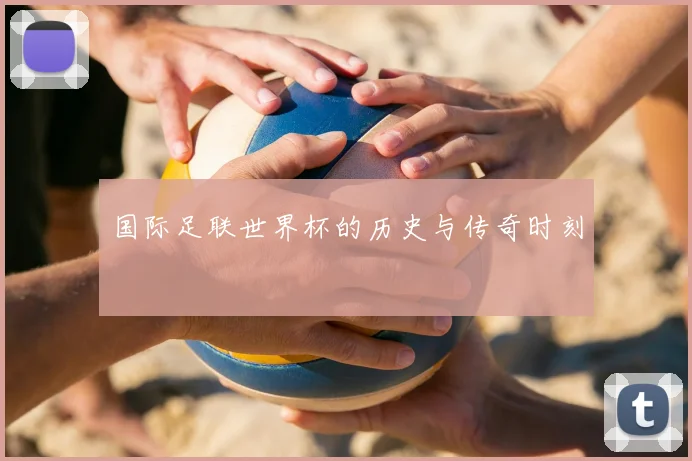 国际足联世界杯的历史与传奇时刻