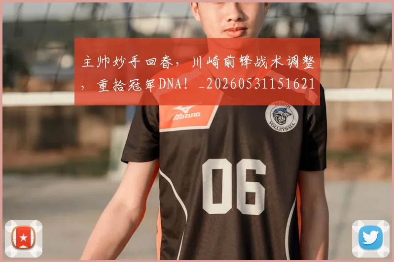 主帅妙手回春，川崎前锋战术调整，重拾冠军DNA！_20260531151621
