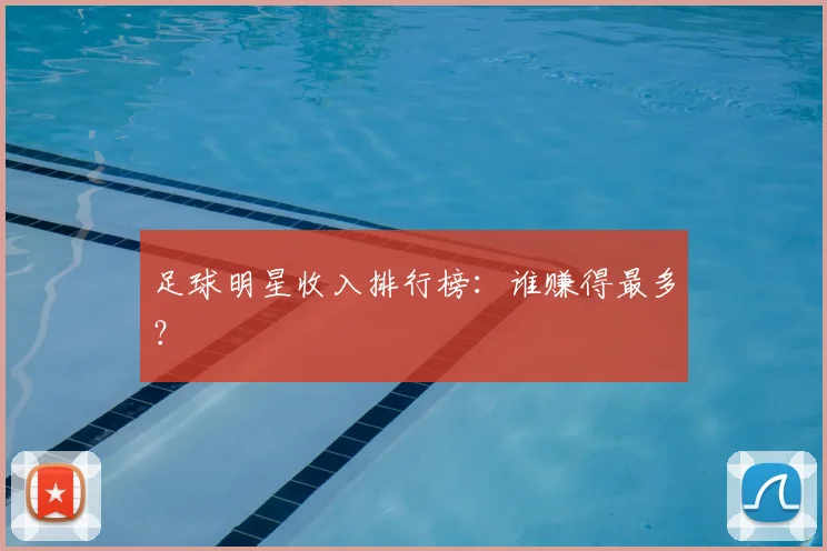 足球明星收入排行榜:谁赚得最多?