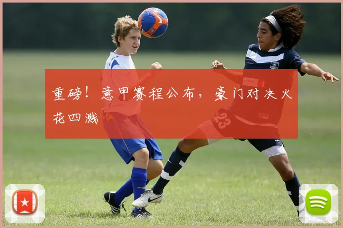 重磅！意甲赛程公布，豪门对决火花四溅