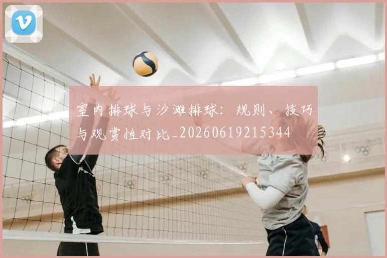 室内排球与沙滩排球：规则、技巧与观赏性对比_20260619215344
