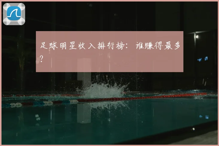 足球明星收入排行榜：谁赚得最多？