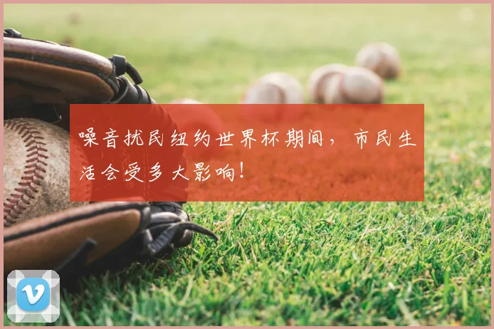 噪音扰民纽约世界杯期间，市民生活会受多大影响！