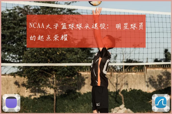 NCAA大学篮球球衣退役:明星球员的起点荣耀